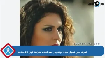 تعرف على تحول حياة نجلة بدر بعد إخلاء منزلها قبل 20 ساعة